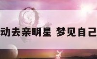 梦见我主动去亲明星 梦见自己去明星家