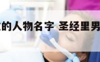 圣经里男性的人物名字 圣经里男性的人物名字有哪些
