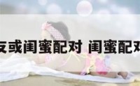 朋友或闺蜜配对 闺蜜配对表