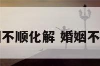 阳宅婚姻不顺化解 婚姻不顺的阴宅