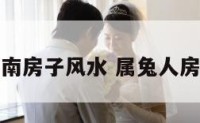 属兔坐北朝南房子风水 属兔人房屋最佳坐向