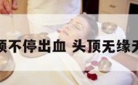 感觉头顶不停出血 头顶无缘无故出血