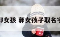 名字郭女孩 郭女孩子取名字大全