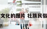 壮族民族文化的图片 壮族民俗文化图片