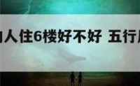 五行属木的人住6楼好不好 五行属木不适合住几楼