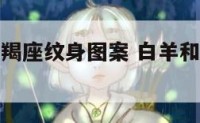 白羊座和摩羯座纹身图案 白羊和摩羯适合做朋友吗