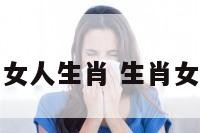 十二生肖属女人生肖 生肖女是什么意思