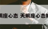 天蝎座心态 天蝎座心态好吗