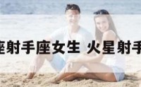 火星星座射手座女生 火星射手女 强势