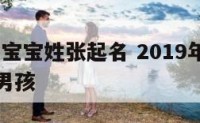 2019年宝宝姓张起名 2019年宝宝姓张起名男孩