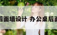 办公室桌后面墙设计 办公桌后面的背景墙
