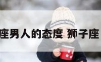 狮子座男人的态度 狮子座 男人