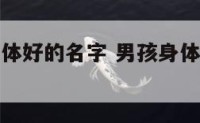 男孩表示身体好的名字 男孩身体不好起什么名字