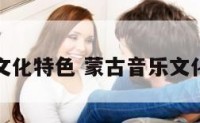 蒙古音乐文化特色 蒙古音乐文化特色介绍