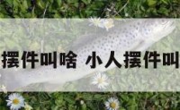 小人摆件叫啥 小人摆件叫什么