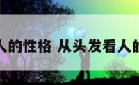 从头发看人的性格 从头发看人的性格特征
