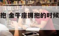和金牛座拥抱 金牛座拥抱的时候喜欢往你怀里钻