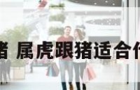 属虎跟猪 属虎跟猪适合什么楼层