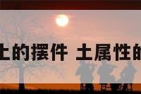 五行土的摆件 土属性的摆件