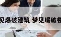 梦见爆破建筑 梦见爆破楼房