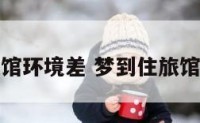 梦到住旅馆环境差 梦到住旅馆环境差了