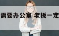 老板为什么需要办公室 老板一定要有办公室吗