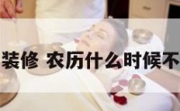 农历几月不装修 农历什么时候不能装修动土