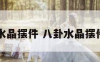 八卦水晶摆件 八卦水晶摆件图片