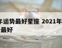 2021年运势最好星座 2021年那个星座运势最好