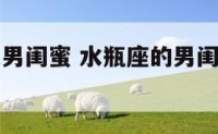水瓶座先从男闺蜜 水瓶座的男闺蜜是什么星座