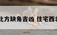 阳宅西北方缺角吉凶 住宅西北方缺角