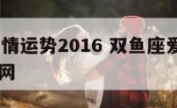 双鱼座爱情运势2016 双鱼座爱情运势2024华易网