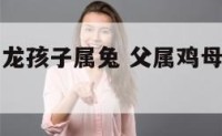 父属鸡母属龙孩子属兔 父属鸡母属龙孩子属兔相克吗