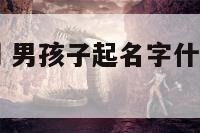 男孩名字最潮 男孩子起名字什么好听要新潮一点的