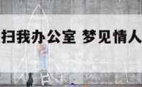 梦见情人清扫我办公室 梦见情人清扫我办公室什么意思