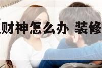 房子动工建筑财神怎么办 装修开工财神位在哪里