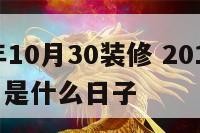 2018年10月30装修 2018年10月30日是什么日子