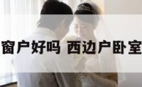 卧室西边窗户好吗 西边户卧室窗户朝西