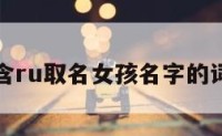 包含ru取名女孩名字的词条