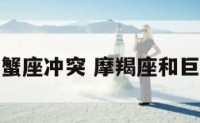 摩羯座巨蟹座冲突 摩羯座和巨蟹座吵架