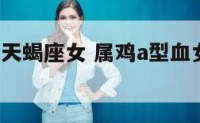 属鸡a型血天蝎座女 属鸡a型血女人的命苦吗