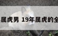 2019年属虎男 19年属虎的全年运程