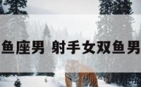 射手女双鱼座男 射手女双鱼男谁吃定谁