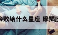 摩羯座会败给什么星座 摩羯座打得过