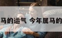 请问今年属马的运气 今年属马的人运势如何