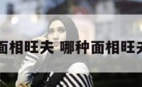 哪种面相旺夫 哪种面相旺夫图片