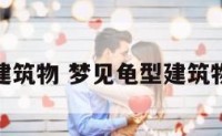 梦见龟型建筑物 梦见龟型建筑物预示什么