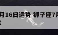 狮子座7月16日运势 狮子座7月16日运势怎么样