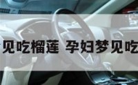 孕妇梦见吃榴莲 孕妇梦见吃榴莲肉