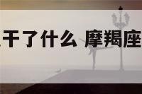 摩羯座主动说干了什么 摩羯座主动说干了什么事情
